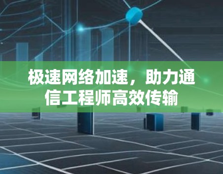 极速网络加速,助力通信工程师高效传输 极速网络加速,助力通信工程师高效传输