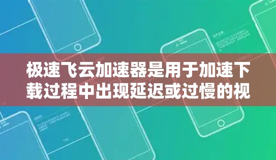 极速飞云加速器是用于加速下载过程中出现延迟或过慢的视频流的软件或网站。测速通常指测试加速器的实际表现，评估其在加速视频流时的速度和稳定性。以下是一个详细的步骤指南，帮助您进行极速飞云加速器的测试