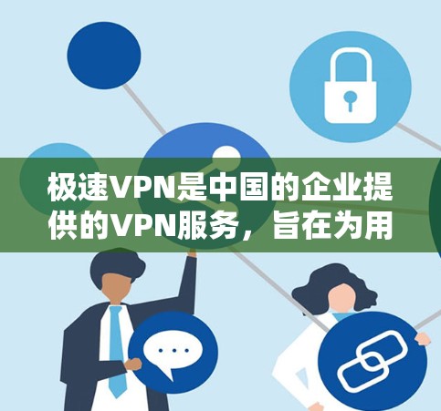极速VPN是中国的企业提供的VPN服务,旨在为用户提供安全、便捷的网络连接体验。如果你对极速VPN的网络优化感兴趣,可以参考以下方法来优化其网络性能 极速VPN是中国的企业提供的VPN服务,旨在为用户提供安全、便捷的网络连接体验。如果你对极速VPN的网络优化感兴趣,可以参考以下方法来优化其网络性能