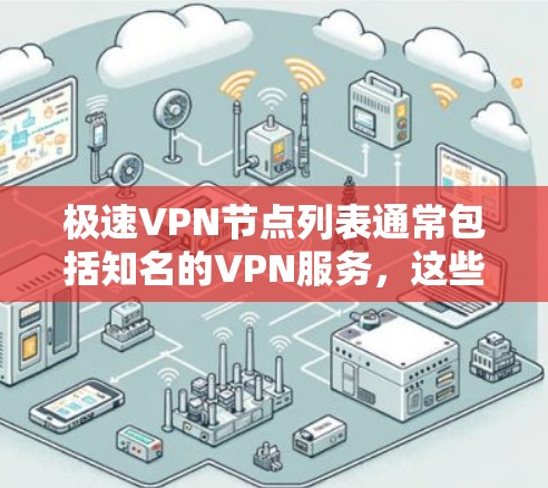 极速VPN节点列表通常包括知名的VPN服务，这些服务通常提供安全的网络连接和高质量的视频内容。以下是推荐的极速VPN节点列表，以及如何选择高速的线路