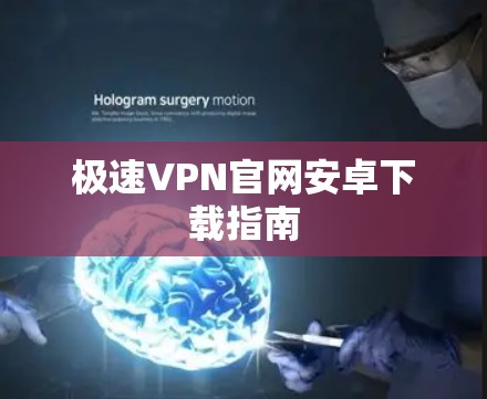 极速VPN官网安卓下载指南