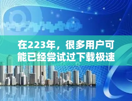 在223年,很多用户可能已经尝试过下载极速VPN,但可能遇到了兼容性问题或安全风险。以下是基于Windows环境下的极速VPN的建议 在223年,很多用户可能已经尝试过下载极速VPN,但可能遇到了兼容性问题或安全风险。以下是基于Windows环境下的极速VPN的建议