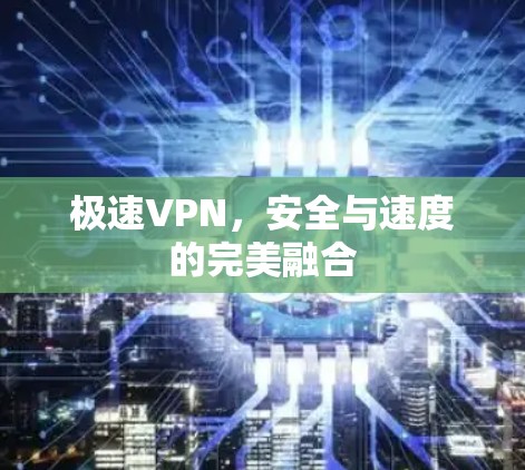 极速VPN,安全与速度的完美融合 极速VPN,安全与速度的完美融合