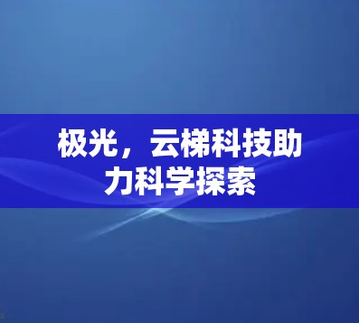 极光，云梯科技助力科学探索