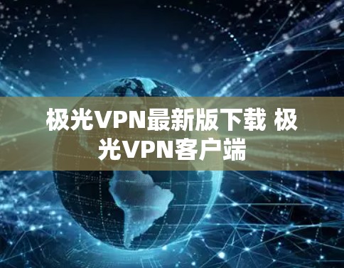 极光VPN最新版下载 极光VPN客户端 极光VPN最新版下载 极光VPN客户端