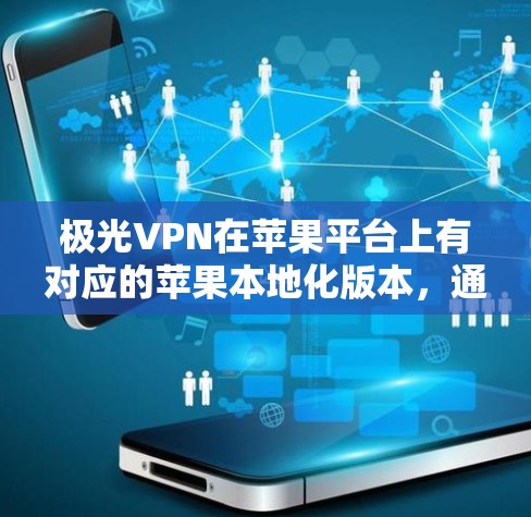 极光VPN在苹果平台上有对应的苹果本地化版本,通常称为 极光VPN苹果本地化版 或 极光本地化VPN。以下是获取该工具的步骤和使用方法 极光VPN在苹果平台上有对应的苹果本地化版本,通常称为 极光VPN苹果本地化版 或 极光本地化VPN。以下是获取该工具的步骤和使用方法