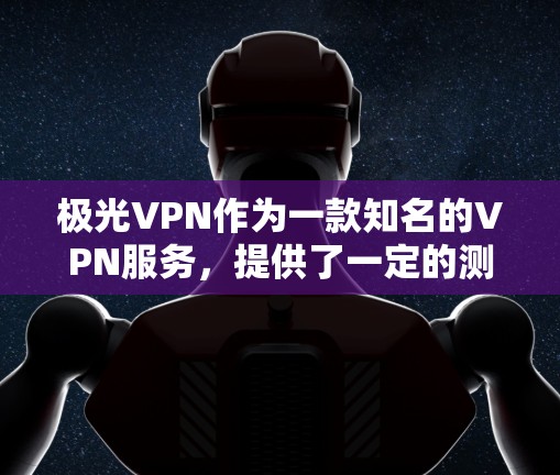 极光VPN作为一款知名的VPN服务,提供了一定的测速和全球测试结果,以下是其全球线路测试的情况 极光VPN作为一款知名的VPN服务,提供了一定的测速和全球测试结果,以下是其全球线路测试的情况