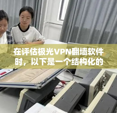 在评估极光VPN翻墙软件时,以下是一个结构化的总结,帮助你做出明智的选择 在评估极光VPN翻墙软件时,以下是一个结构化的总结,帮助你做出明智的选择