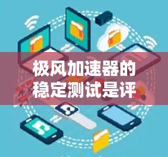 极风加速器的稳定测试是评估其在加速过程中的可靠性、准确性以及长期运行状态的关键环节。以下是关于极风加速器稳定测试的详细步骤和注意事项