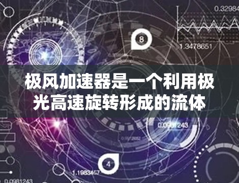 极风加速器是一个利用极光高速旋转形成的流体加速装置,旨在通过这种方式提升物体的速度。以下是其主要组成部分和工作原理的详细说明 极风加速器是一个利用极光高速旋转形成的流体加速装置,旨在通过这种方式提升物体的速度。以下是其主要组成部分和工作原理的详细说明