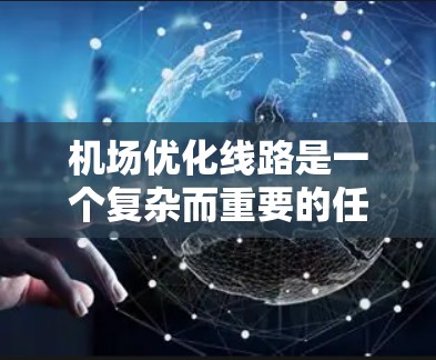 机场优化线路是一个复杂而重要的任务，旨在提高机场的运营效率、减少等待时间、降低飞行成本，并提升旅客体验。以下是一些常见的优化措施和步骤，可以帮助机场优化其线路