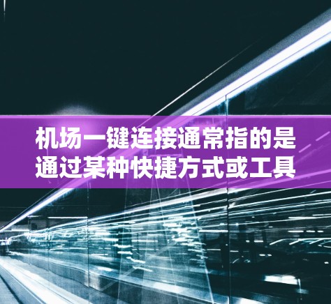 机场一键连接通常指的是通过某种快捷方式或工具直接访问机场，使人们可以在短时间内到达机场。以下是一些可能的解释