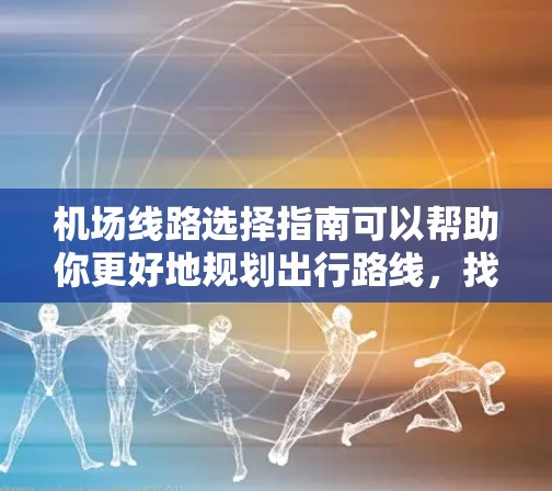 机场线路选择指南可以帮助你更好地规划出行路线,找到最方便的出行方式。以下是一些实用的建议 机场线路选择指南可以帮助你更好地规划出行路线,找到最方便的出行方式。以下是一些实用的建议