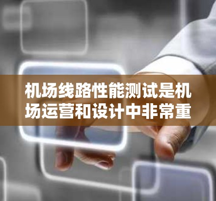 机场线路性能测试是机场运营和设计中非常重要的一部分,通过测试可以评估机场的交通效率、服务质量和运营效率,从而为优化设计和提升运行质量提供参考。以下是机场线路性能测试的相关内容 机场线路性能测试是机场运营和设计中非常重要的一部分,通过测试可以评估机场的交通效率、服务质量和运营效率,从而为优化设计和提升运行质量提供参考。以下是机场线路性能测试的相关内容