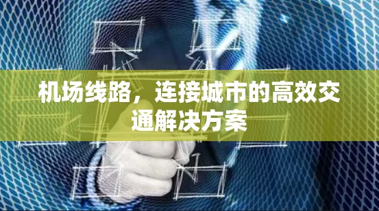 机场线路,连接城市的高效交通解决方案 机场线路,连接城市的高效交通解决方案