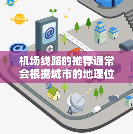 机场线路的推荐通常会根据城市的地理位置、交通便利性以及用户的需求来综合考虑。以下是一些常见的机场推荐，供您参考