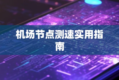 机场节点测速实用指南 机场节点测速实用指南