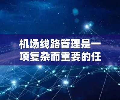 机场线路管理是一项复杂而重要的任务,涉及优化飞行路径、合理调度机群以及考虑环境因素。以下是一些实用的机场线路管理使用技巧 机场线路管理是一项复杂而重要的任务,涉及优化飞行路径、合理调度机群以及考虑环境因素。以下是一些实用的机场线路管理使用技巧