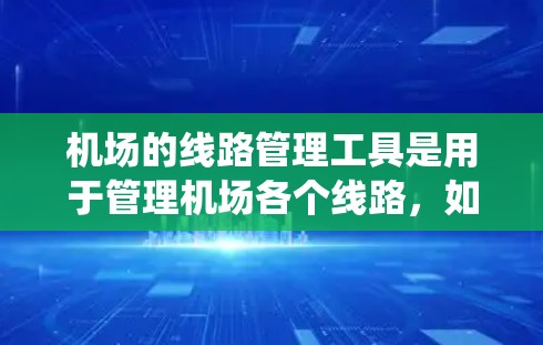 机场的线路管理工具是用于管理机场各个线路,如跑道、起降点等的系统工具。这些工具有不同的类型和功能,以下是它们的主要特点和应用 机场的线路管理工具是用于管理机场各个线路,如跑道、起降点等的系统工具。这些工具有不同的类型和功能,以下是它们的主要特点和应用