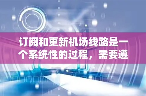 订阅和更新机场线路是一个系统性的过程,需要遵循以下步骤以确保数据准确和处理顺利 订阅和更新机场线路是一个系统性的过程,需要遵循以下步骤以确保数据准确和处理顺利