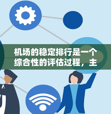 机场的稳定排行是一个综合性的评估过程,主要涉及以下几个关键指标 机场的稳定排行是一个综合性的评估过程,主要涉及以下几个关键指标