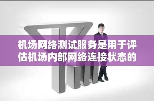 机场网络测试服务是用于评估机场内部网络连接状态的工具。以下是一些常见的机场网络测试服务类型和用途