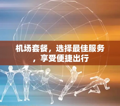 机场套餐，选择最佳服务，享受便捷出行