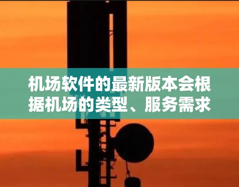 机场软件的最新版本会根据机场的类型、服务需求和设备兼容性有所不同。以下是一些常见的机场软件和它们的最新版本 机场软件的最新版本会根据机场的类型、服务需求和设备兼容性有所不同。以下是一些常见的机场软件和它们的最新版本