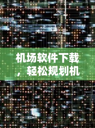 机场软件下载,轻松规划机场路线 机场软件下载,轻松规划机场路线