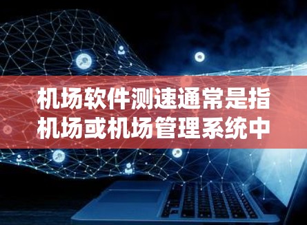 机场软件测速通常是指机场或机场管理系统中用于监控和控制飞机飞行状态的软件或设备。这类系统可能用于以下功能 机场软件测速通常是指机场或机场管理系统中用于监控和控制飞机飞行状态的软件或设备。这类系统可能用于以下功能
