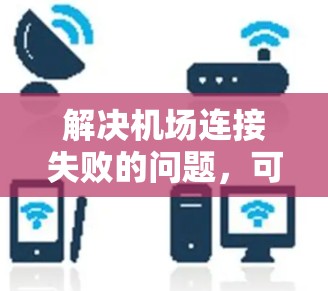 解决机场连接失败的问题，可以按照以下步骤进行