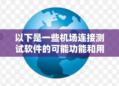 以下是一些机场连接测试软件的可能功能和用途 以下是一些机场连接测试软件的可能功能和用途