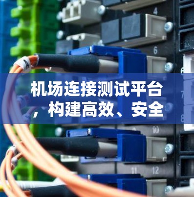 机场连接测试平台，构建高效、安全的网络连接