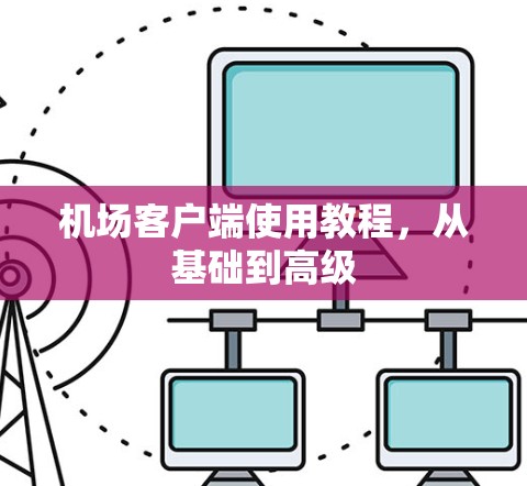 机场客户端使用教程,从基础到高级 机场客户端使用教程,从基础到高级
