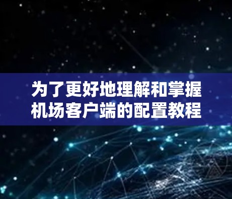 为了更好地理解和掌握机场客户端的配置教程,以下是一些建议和步骤 为了更好地理解和掌握机场客户端的配置教程,以下是一些建议和步骤