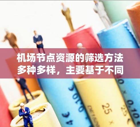 机场节点资源的筛选方法多种多样,主要基于不同的需求和因素进行评估。以下是系统化的筛选方法介绍 机场节点资源的筛选方法多种多样,主要基于不同的需求和因素进行评估。以下是系统化的筛选方法介绍