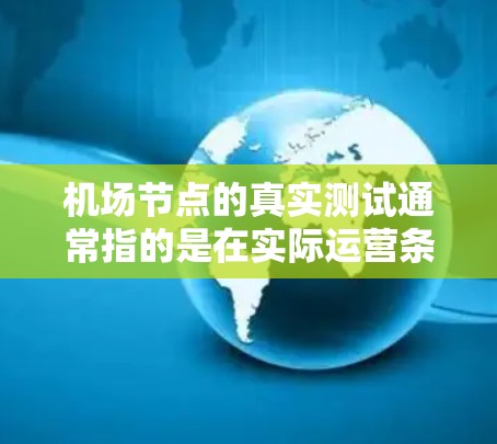机场节点的真实测试通常指的是在实际运营条件下对机场节点进行运行测试,以评估其性能、效率以及潜在问题。以下是对机场节点真实测试的详细介绍 机场节点的真实测试通常指的是在实际运营条件下对机场节点进行运行测试,以评估其性能、效率以及潜在问题。以下是对机场节点真实测试的详细介绍
