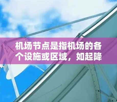 机场节点是指机场的各个设施或区域,如起降点、登机大厅、换乘站等。使用这些节点是机场管理的重要组成部分,以下是具体的步骤和方法 机场节点是指机场的各个设施或区域,如起降点、登机大厅、换乘站等。使用这些节点是机场管理的重要组成部分,以下是具体的步骤和方法