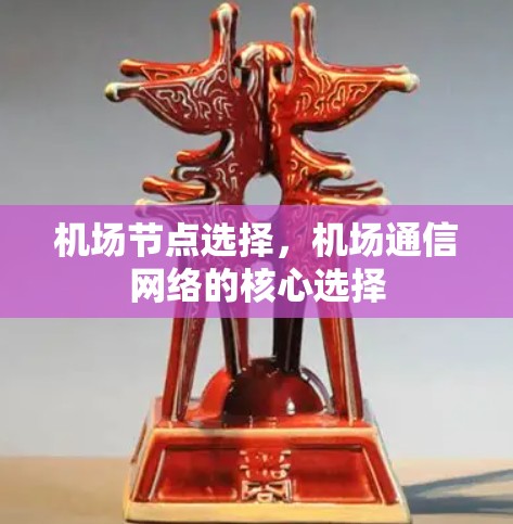 机场节点选择,机场通信网络的核心选择 机场节点选择,机场通信网络的核心选择