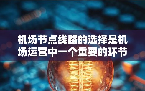 机场节点线路的选择是机场运营中一个重要的环节,涉及多个因素,包括安全性、连通性、距离、时间、合规性、成本等多个方面。以下是一些综合考虑的因素和建议 机场节点线路的选择是机场运营中一个重要的环节,涉及多个因素,包括安全性、连通性、距离、时间、合规性、成本等多个方面。以下是一些综合考虑的因素和建议