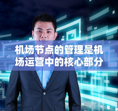 机场节点的管理是机场运营中的核心部分,涉及节点规划、设计、维护和监控等多个环节。以下是一份详细的机场节点线路管理教程,涵盖主要步骤和操作要点 机场节点的管理是机场运营中的核心部分,涉及节点规划、设计、维护和监控等多个环节。以下是一份详细的机场节点线路管理教程,涵盖主要步骤和操作要点