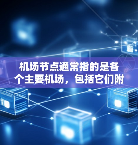 机场节点通常指的是各个主要机场,包括它们附近的交通节点。以下是一些常见的机场节点及其附近的交通线路 机场节点通常指的是各个主要机场,包括它们附近的交通节点。以下是一些常见的机场节点及其附近的交通线路