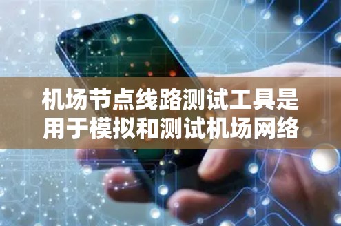 机场节点线路测试工具是用于模拟和测试机场网络环境的工具,旨在确保机场网络的稳定性和可靠性。以下是对这些工具的详细说明 机场节点线路测试工具是用于模拟和测试机场网络环境的工具,旨在确保机场网络的稳定性和可靠性。以下是对这些工具的详细说明
