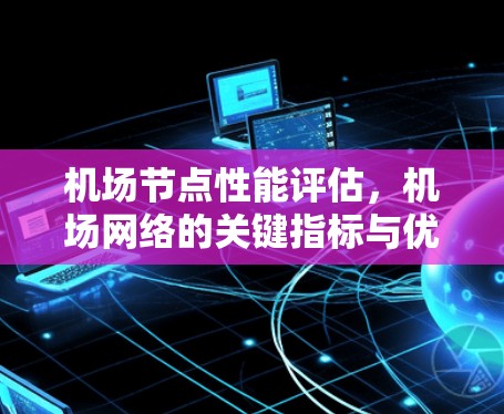 机场节点性能评估，机场网络的关键指标与优化建议
