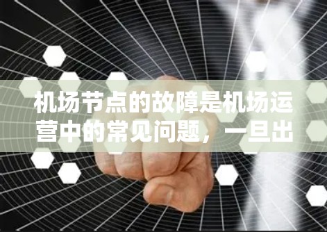 机场节点的故障是机场运营中的常见问题，一旦出现，可能会导致航班延误、人员不便甚至严重的安全风险。以下是关于机场节点失效的详细分析和应对措施