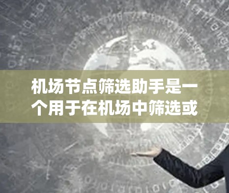 机场节点筛选助手是一个用于在机场中筛选或分析关键节点的工具,通常基于地理位置、航程、route optimization 或其他相关参数。以下是几个常用的机场节点筛选方法 机场节点筛选助手是一个用于在机场中筛选或分析关键节点的工具,通常基于地理位置、航程、route optimization 或其他相关参数。以下是几个常用的机场节点筛选方法