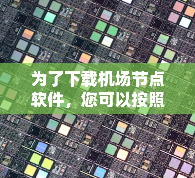 为了下载机场节点软件，您可以按照以下步骤进行