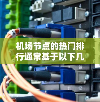 机场节点的热门排行通常基于以下几个因素，包括但不限于