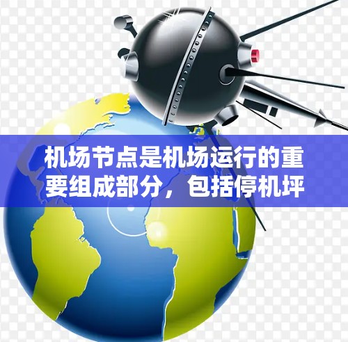 机场节点是机场运行的重要组成部分,包括停机坪、航站楼、登机台、起飞区域、降落区域、行李区等。以下是对机场节点的精选判断 机场节点是机场运行的重要组成部分,包括停机坪、航站楼、登机台、起飞区域、降落区域、行李区等。以下是对机场节点的精选判断