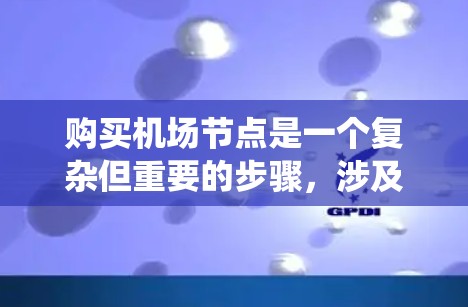 购买机场节点是一个复杂但重要的步骤,涉及多个方面,包括设备购买、软件安装、配置和维护。以下是一步步的指南,帮助你系统地完成这个过程 购买机场节点是一个复杂但重要的步骤,涉及多个方面,包括设备购买、软件安装、配置和维护。以下是一步步的指南,帮助你系统地完成这个过程